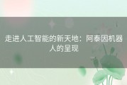走进人工智能的新天地：阿泰因机器人的呈现