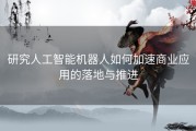 研究人工智能机器人如何加速商业应用的落地与推进
