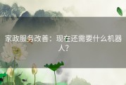 家政服务改善：现在还需要什么机器人？