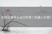 如何选择适合自己的贤二机器人价格？