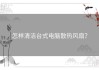 怎样清洁台式电脑散热风扇？