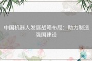 中国机器人发展战略布局：助力制造强国建设