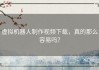 虚拟机器人制作视频下载，真的那么容易吗？