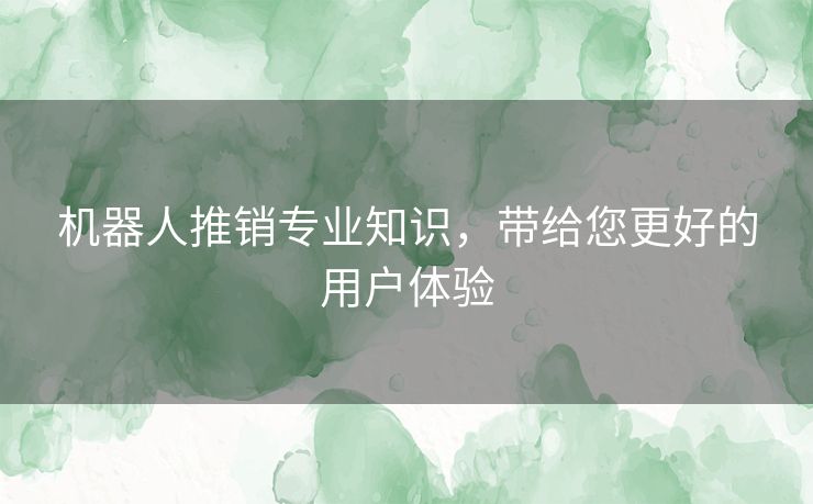 机器人推销专业知识，带给您更好的用户体验
