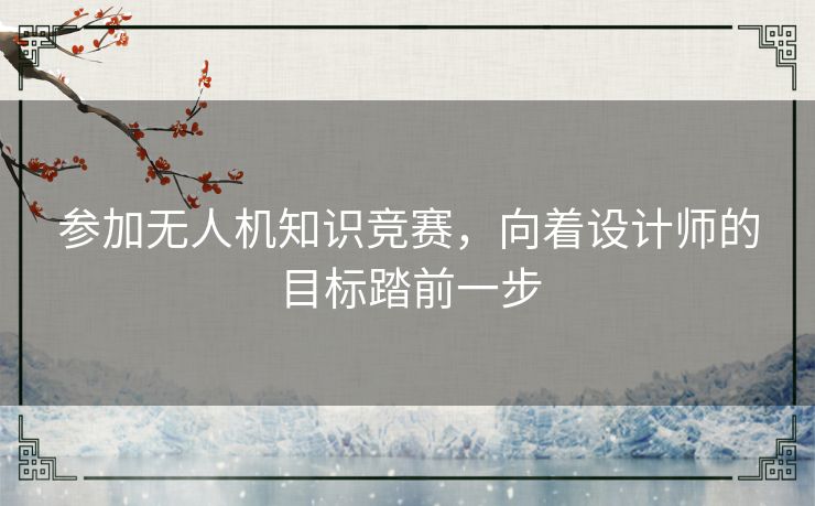 参加无人机知识竞赛，向着设计师的目标踏前一步