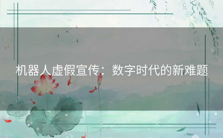 机器人虚假宣传：数字时代的新难题