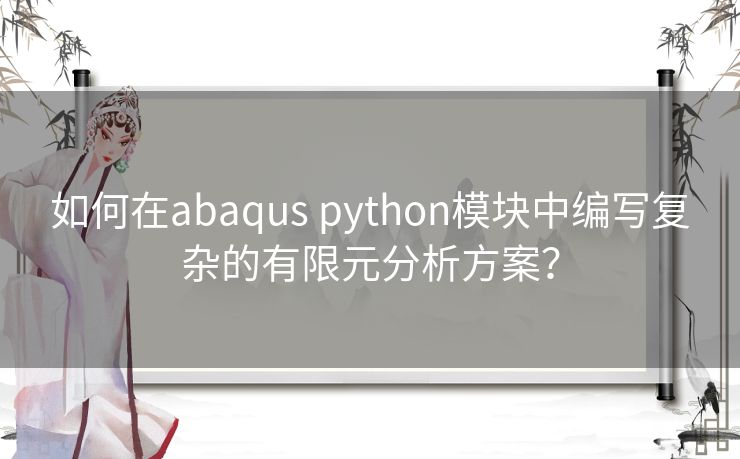 如何在abaqus python模块中编写复杂的有限元分析方案？