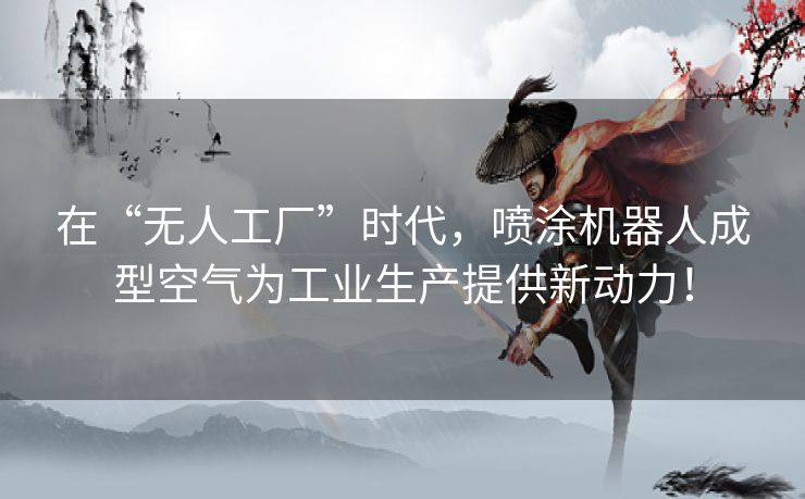 在“无人工厂”时代，喷涂机器人成型空气为工业生产提供新动力！