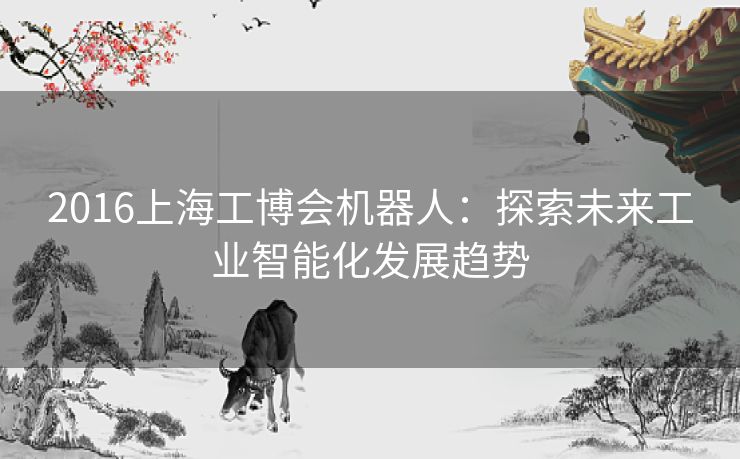 2016上海工博会机器人：探索未来工业智能化发展趋势