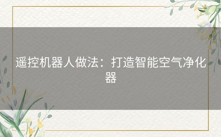 遥控机器人做法：打造智能空气净化器