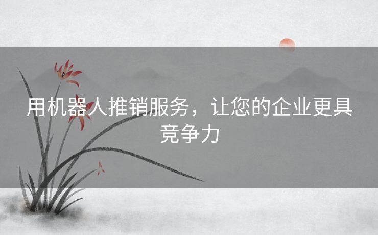 用机器人推销服务，让您的企业更具竞争力
