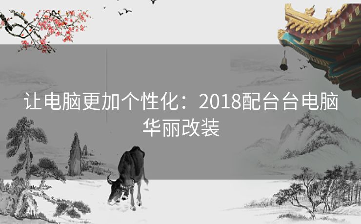 让电脑更加个性化：2018配台台电脑华丽改装