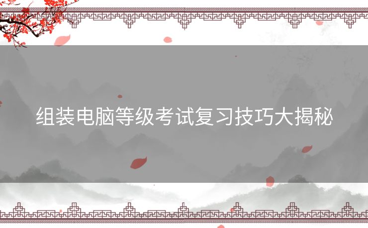 组装电脑等级考试复习技巧大揭秘