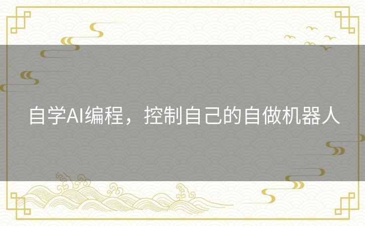 自学AI编程，控制自己的自做机器人