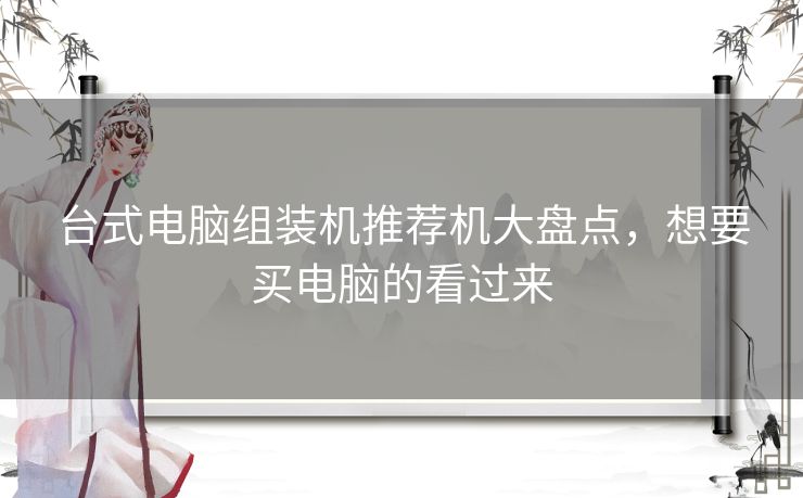 台式电脑组装机推荐机大盘点，想要买电脑的看过来