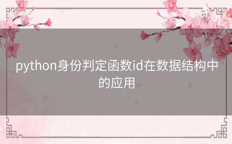 python身份判定函数id在数据结构中的应用