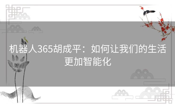 机器人365胡成平：如何让我们的生活更加智能化