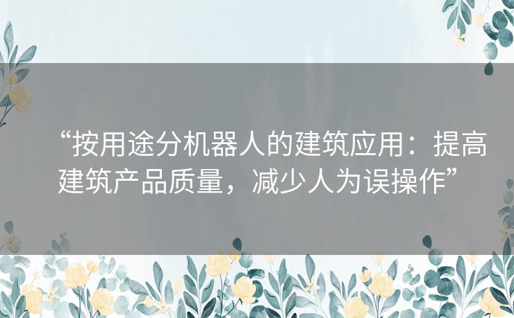 “按用途分机器人的建筑应用：提高建筑产品质量，减少人为误操作”