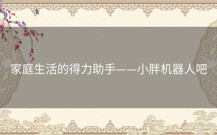 家庭生活的得力助手——小胖机器人吧