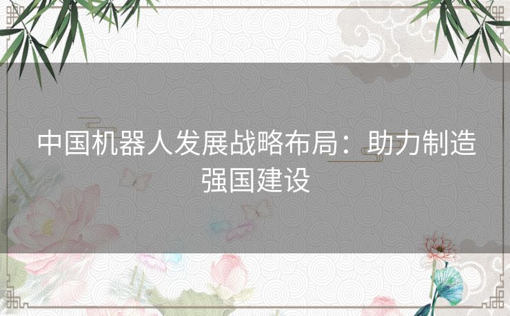 中国机器人发展战略布局：助力制造强国建设