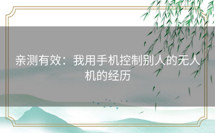 亲测有效：我用手机控制别人的无人机的经历