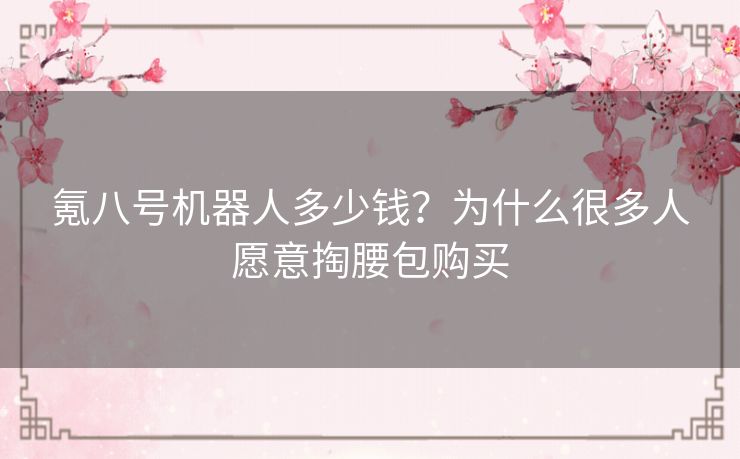 氪八号机器人多少钱？为什么很多人愿意掏腰包购买