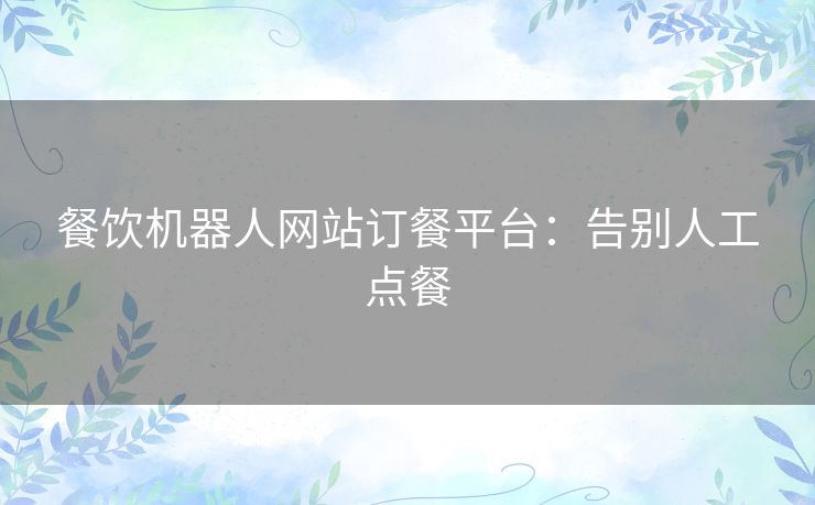 餐饮机器人网站订餐平台：告别人工点餐