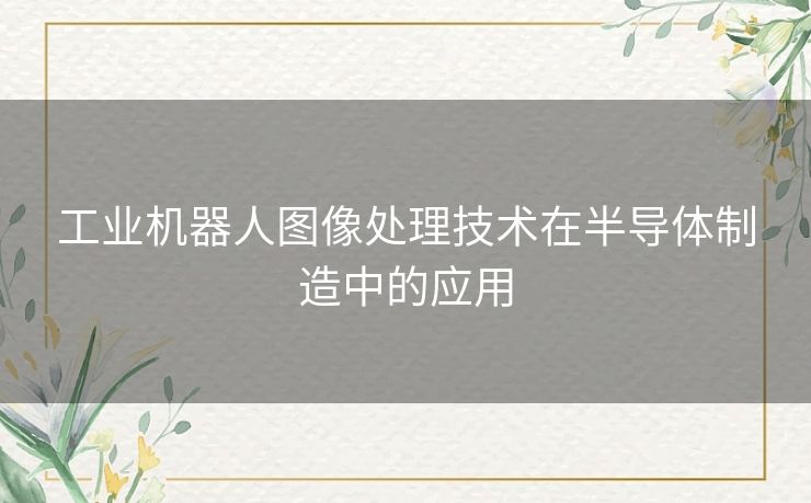 工业机器人图像处理技术在半导体制造中的应用