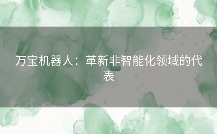 万宝机器人：革新非智能化领域的代表