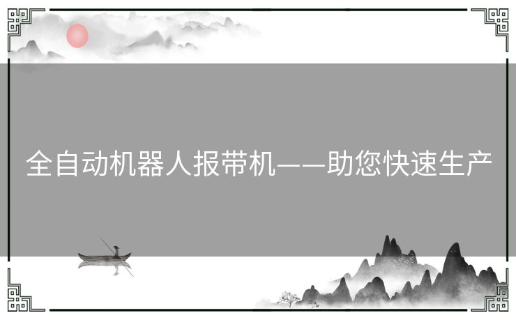 全自动机器人报带机——助您快速生产