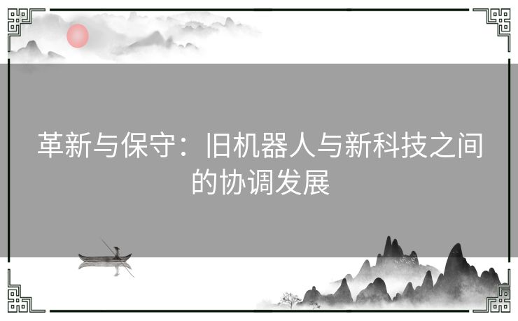 革新与保守：旧机器人与新科技之间的协调发展