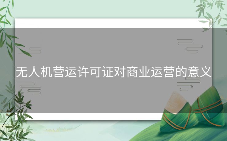 无人机营运许可证对商业运营的意义