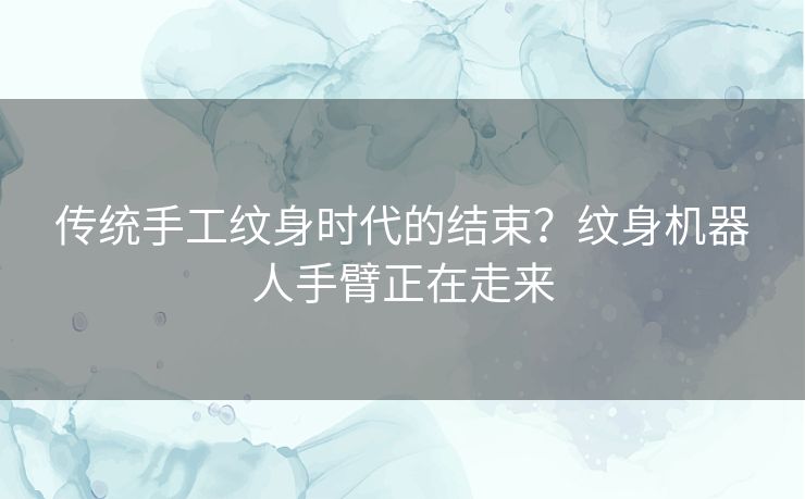 传统手工纹身时代的结束？纹身机器人手臂正在走来