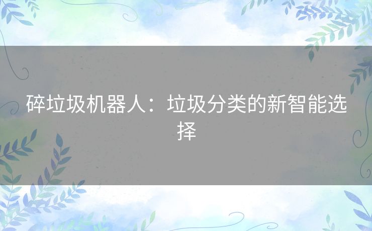 碎垃圾机器人：垃圾分类的新智能选择