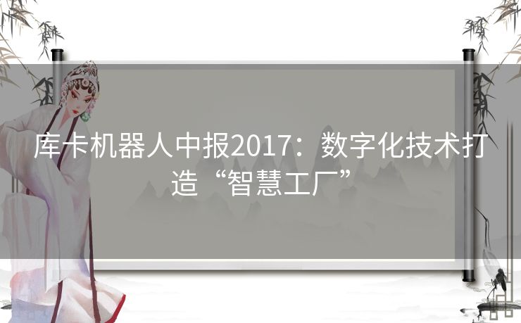 库卡机器人中报2017：数字化技术打造“智慧工厂”