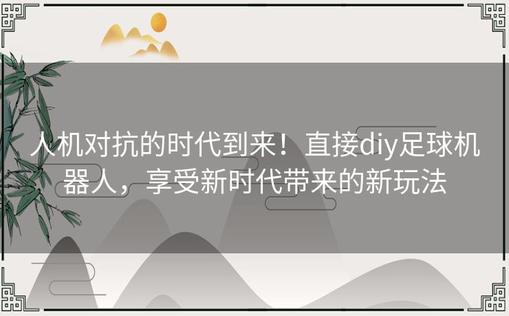 人机对抗的时代到来！直接diy足球机器人，享受新时代带来的新玩法